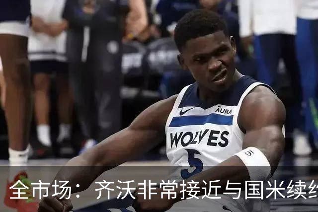 全市场：齐沃非常接近与国米续约，有可能今天就签约并官宣